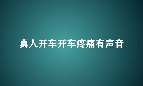 真人开车开车疼痛有声音