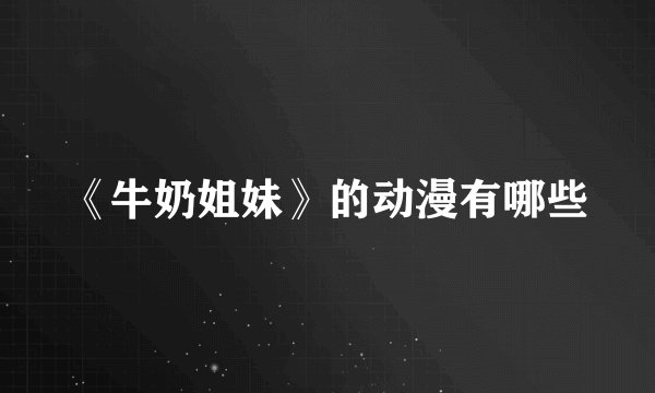 《牛奶姐妹》的动漫有哪些