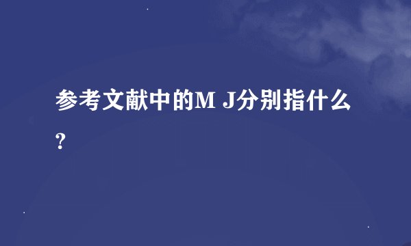 参考文献中的M J分别指什么?
