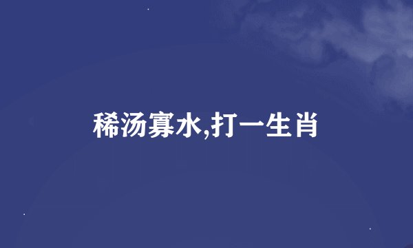 稀汤寡水,打一生肖