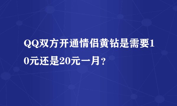 QQ双方开通情侣黄钻是需要10元还是20元一月？