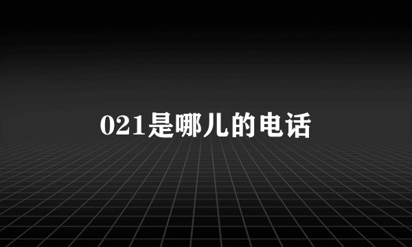 021是哪儿的电话