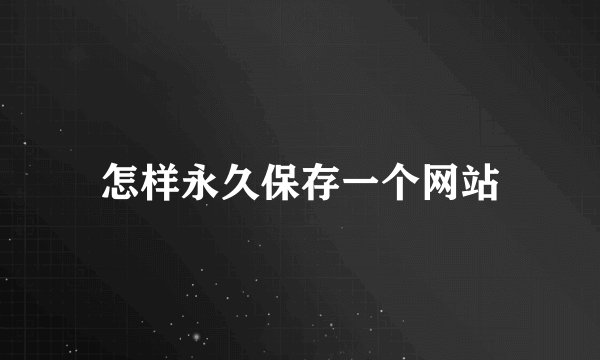 怎样永久保存一个网站