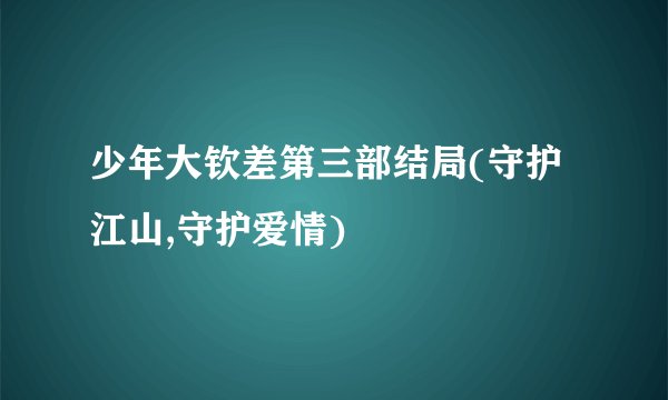 少年大钦差第三部结局(守护江山,守护爱情)