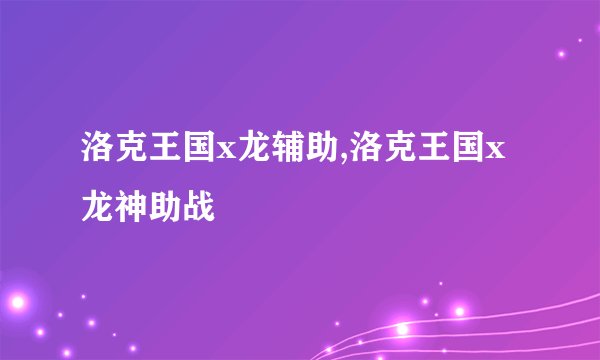 洛克王国x龙辅助,洛克王国x龙神助战