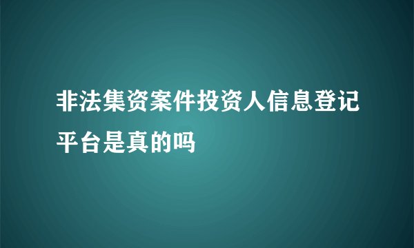 非法集资案件投资人信息登记平台是真的吗
