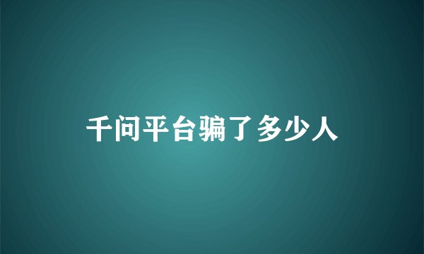 千问平台骗了多少人