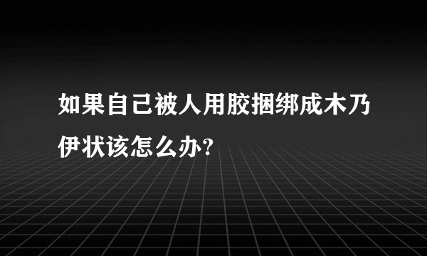 如果自己被人用胶捆绑成木乃伊状该怎么办?