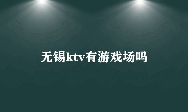 无锡ktv有游戏场吗
