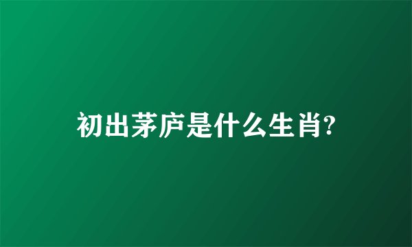 初出茅庐是什么生肖?