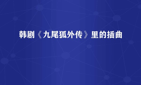 韩剧《九尾狐外传》里的插曲