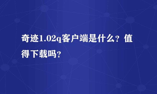 奇迹1.02q客户端是什么？值得下载吗？