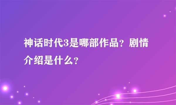 神话时代3是哪部作品?剧情介绍是什么?
