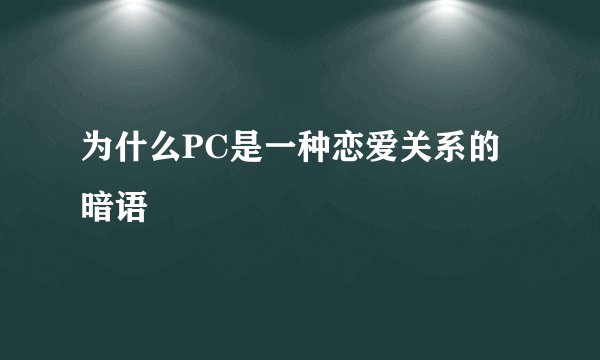 为什么PC是一种恋爱关系的暗语