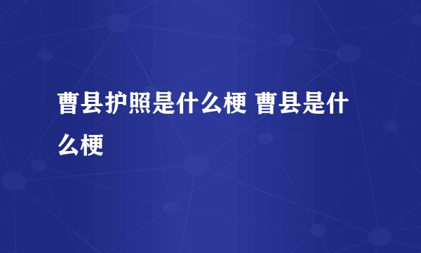 曹县护照是什么梗 曹县是什么梗