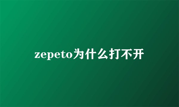 zepeto为什么打不开
