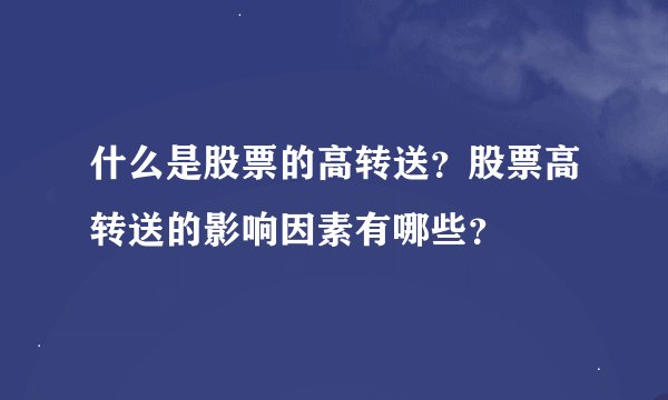 什么是股票的高转送？股票高转送的影响因素有哪些？