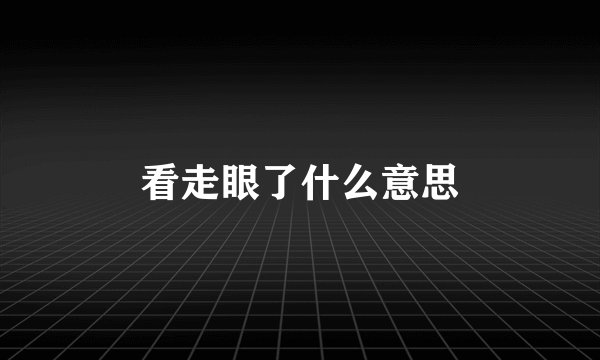 看走眼了什么意思