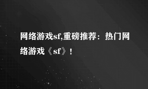 网络游戏sf,重磅推荐：热门网络游戏《sf》！
