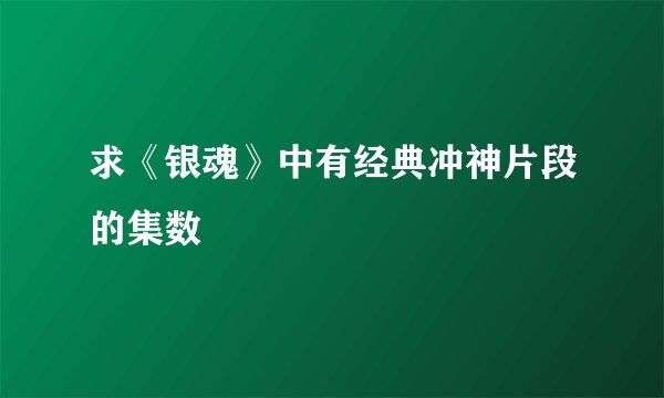 求《银魂》中有经典冲神片段的集数