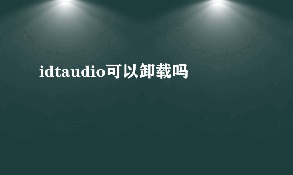 idtaudio可以卸载吗