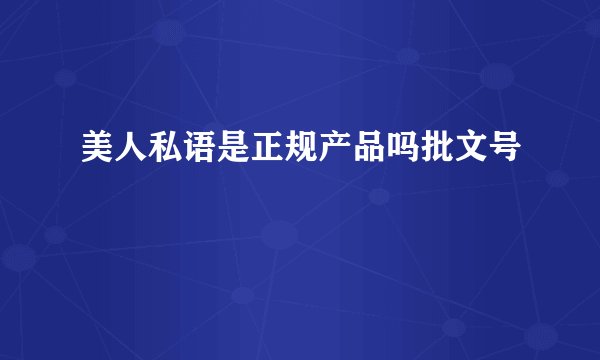 美人私语是正规产品吗批文号