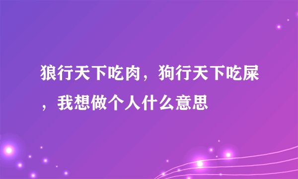 狼行天下吃肉，狗行天下吃屎，我想做个人什么意思