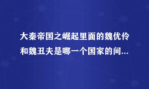 大秦帝国之崛起里面的魏优伶和魏丑夫是哪一个国家的间谍？有什么...