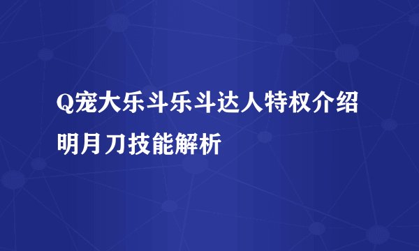 Q宠大乐斗乐斗达人特权介绍 明月刀技能解析