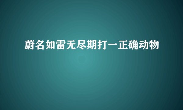 蔚名如雷无尽期打一正确动物