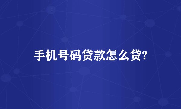 手机号码贷款怎么贷?
