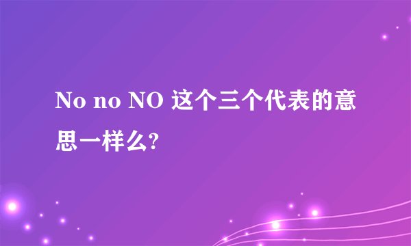 No no NO 这个三个代表的意思一样么?
