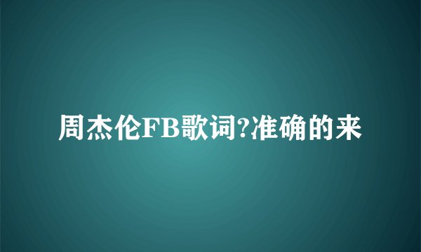周杰伦FB歌词?准确的来
