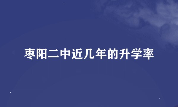 枣阳二中近几年的升学率