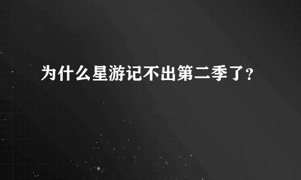 为什么星游记不出第二季了?
