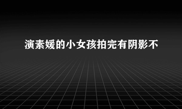 演素媛的小女孩拍完有阴影不