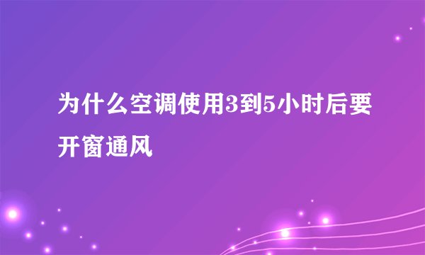 为什么空调使用3到5小时后要开窗通风