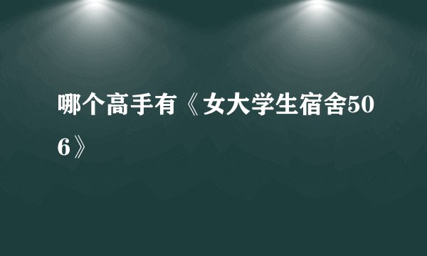哪个高手有《女大学生宿舍506》
