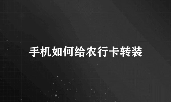 手机如何给农行卡转装