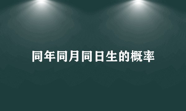 同年同月同日生的概率