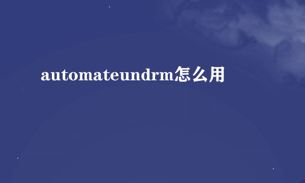 automateundrm怎么用
