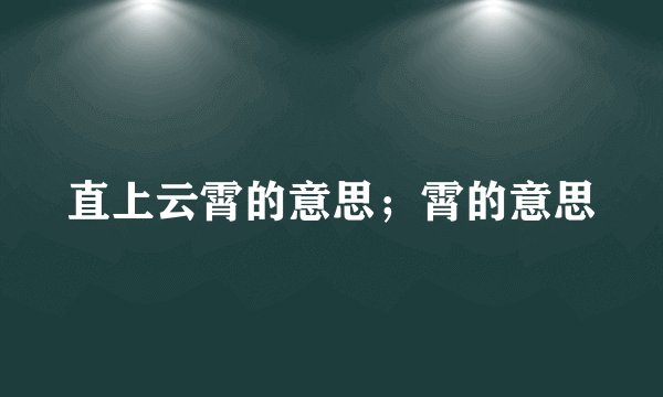 直上云霄的意思；霄的意思