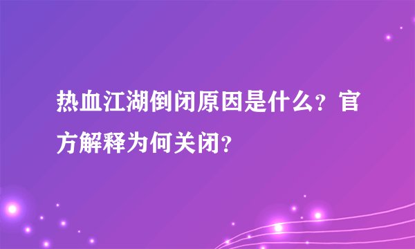 热血江湖倒闭原因是什么？官方解释为何关闭？