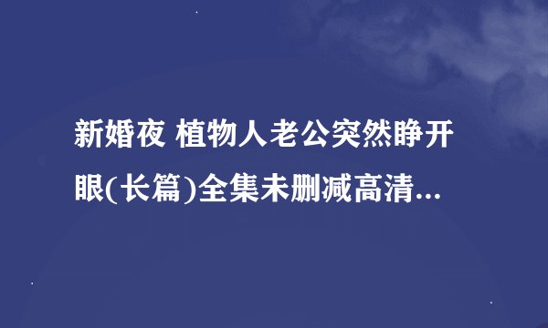 新婚夜 植物人老公突然睁开眼(长篇)全集未删减高清版免费下载