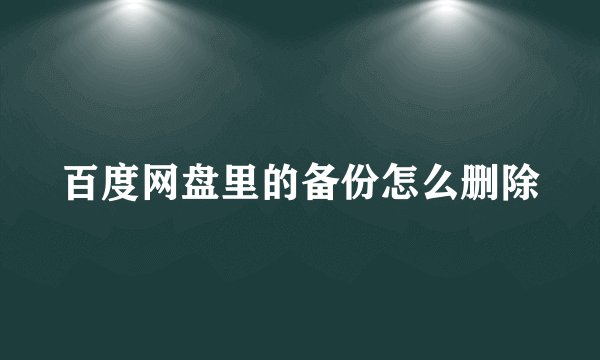 百度网盘里的备份怎么删除