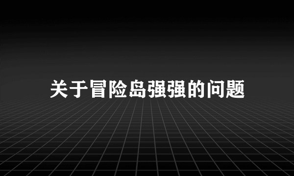 关于冒险岛强强的问题