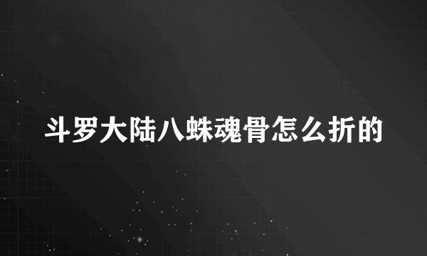 斗罗大陆八蛛魂骨怎么折的