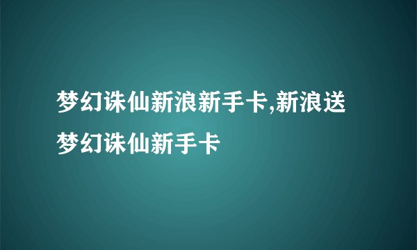 梦幻诛仙新浪新手卡,新浪送梦幻诛仙新手卡