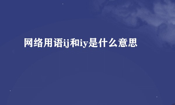 网络用语ij和iy是什么意思