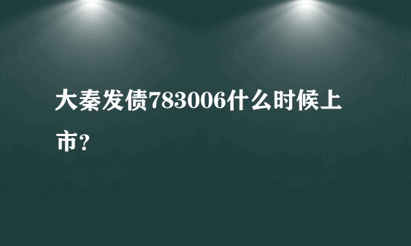 大秦发债783006什么时候上市？